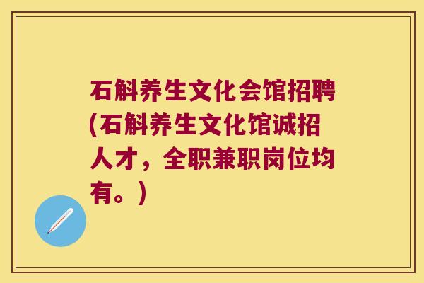 石斛养生文化会馆招聘(石斛养生文化馆诚招人才，全职兼职岗位均有。)