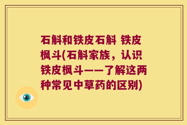 石斛和铁皮石斛 铁皮枫斗(石斛家族，认识铁皮枫斗——了解这两种常见中草药的区别)