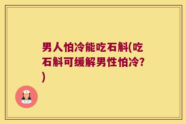 男人怕冷能吃石斛(吃石斛可缓解男性怕冷？)