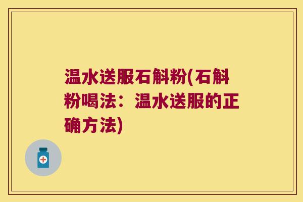 温水送服石斛粉(石斛粉喝法：温水送服的正确方法)