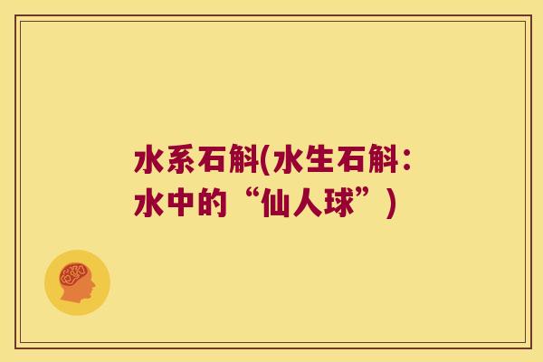 水系石斛(水生石斛：水中的“仙人球”)