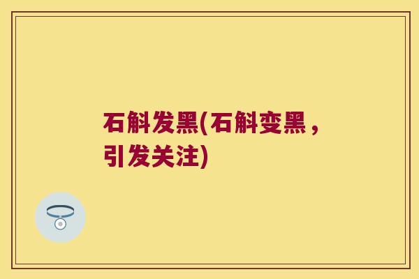 石斛发黑(石斛变黑,引发关注) 石斛发黑(石斛变黑,引发关注)