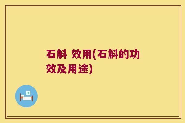 石斛 效用(石斛的功效及用途)