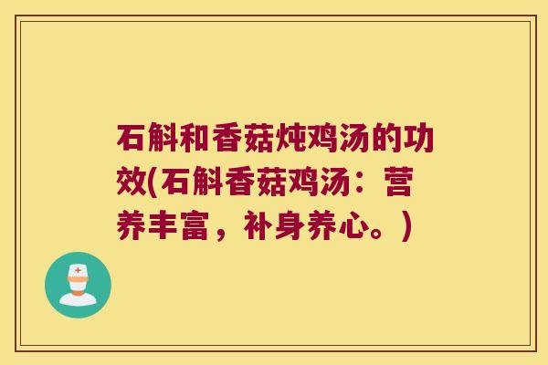 石斛和香菇炖鸡汤的功效(石斛香菇鸡汤：营养丰富，补身养心。)