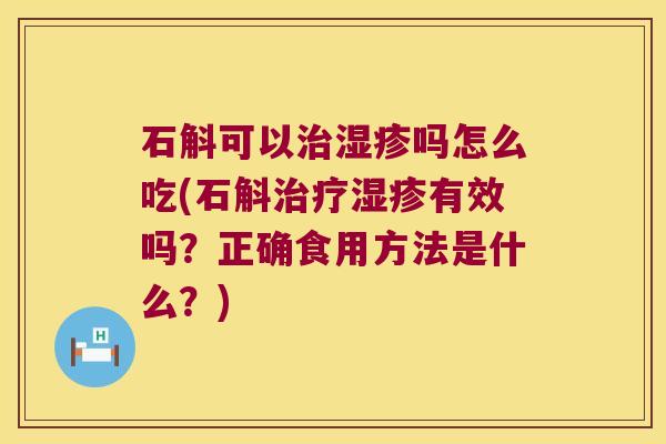 石斛可以治湿疹吗怎么吃(石斛治疗湿疹有效吗？正确食用方法是什么？)