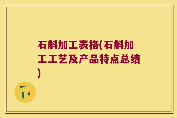 石斛加工表格(石斛加工工艺及产品特点总结)