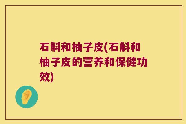 石斛和柚子皮(石斛和柚子皮的营养和保健功效)