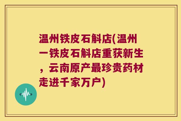 温州铁皮石斛店(温州一铁皮石斛店重获新生，云南原产最珍贵药材走进千家万户)