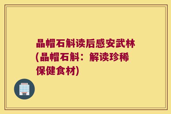 晶帽石斛读后感安武林(晶帽石斛：解读珍稀保健食材)