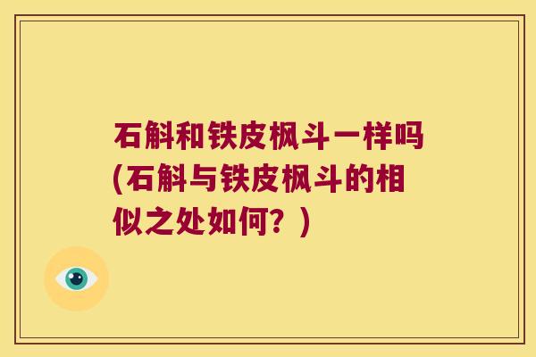 石斛和铁皮枫斗一样吗(石斛与铁皮枫斗的相似之处如何？)