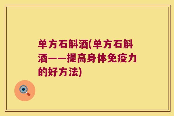 单方石斛酒(单方石斛酒——提高身体力的好方法)