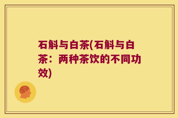 石斛与白茶(石斛与白茶：两种茶饮的不同功效)