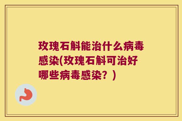 玫瑰石斛能治什么病毒感染(玫瑰石斛可治好哪些病毒感染？)
