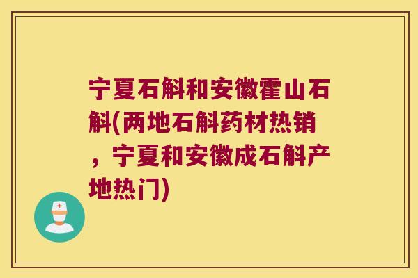 宁夏石斛和安徽霍山石斛(两地石斛药材热销，宁夏和安徽成石斛产地热门)