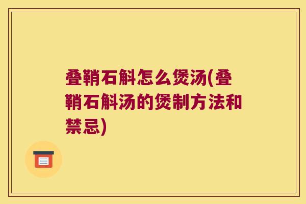 叠鞘石斛怎么煲汤(叠鞘石斛汤的煲制方法和禁忌)