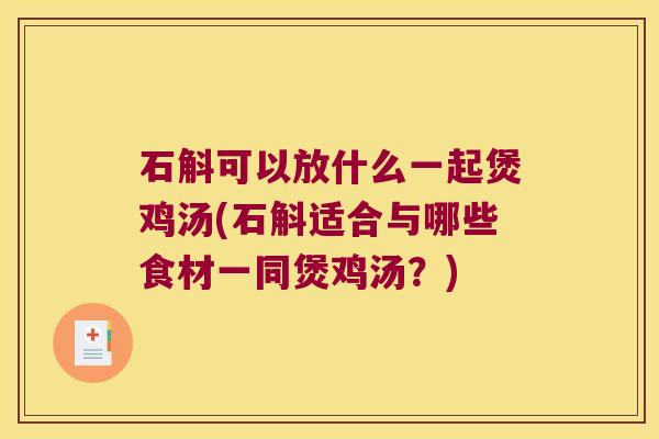 石斛可以放什么一起煲鸡汤(石斛适合与哪些食材一同煲鸡汤？)