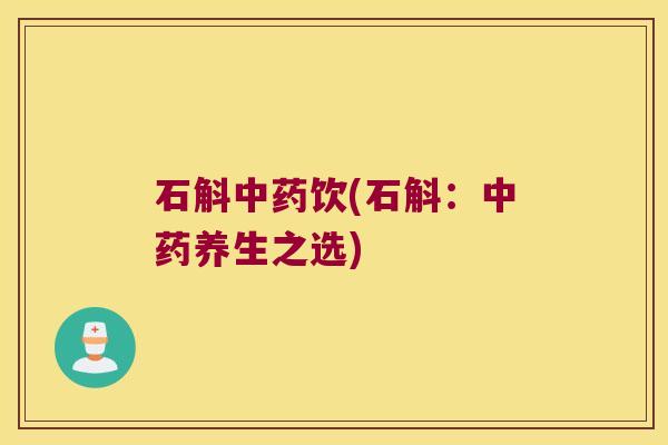 石斛中药饮(石斛：中药养生之选)