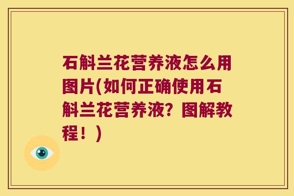 石斛兰花营养液怎么用图片(如何正确使用石斛兰花营养液？图解教程！)
