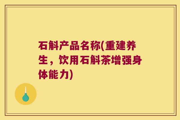 石斛产品名称(重建养生，饮用石斛茶增强身体能力)