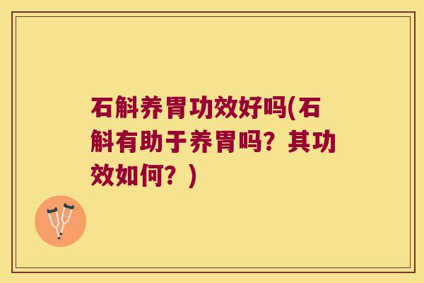 石斛养胃功效好吗(石斛有助于养胃吗？其功效如何？)