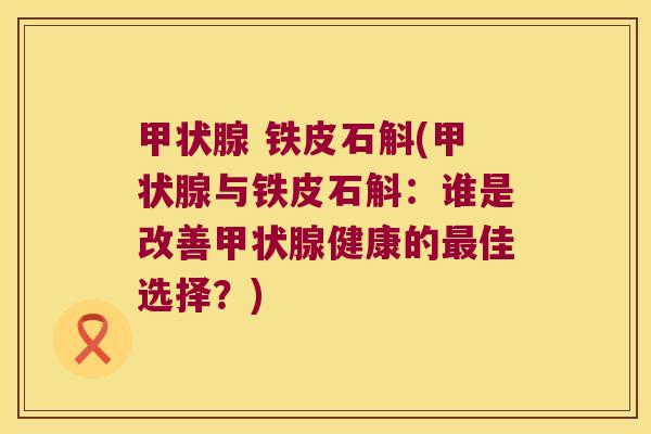  铁皮石斛(与铁皮石斛：谁是改善健康的佳选择？)