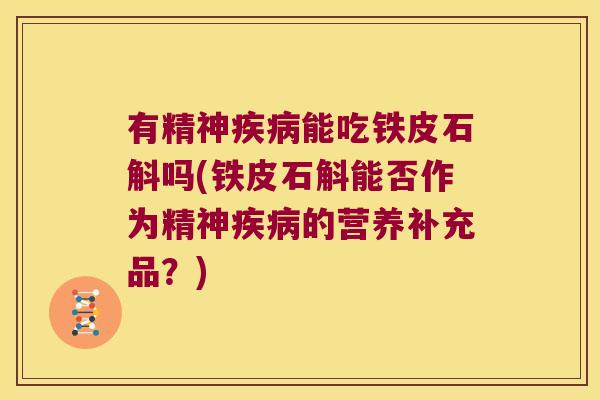 有精神疾病能吃铁皮石斛吗(铁皮石斛能否作为精神疾病的营养补充品？)