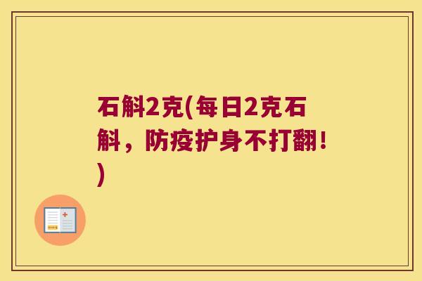 石斛2克(每日2克石斛，防疫护身不打翻！)