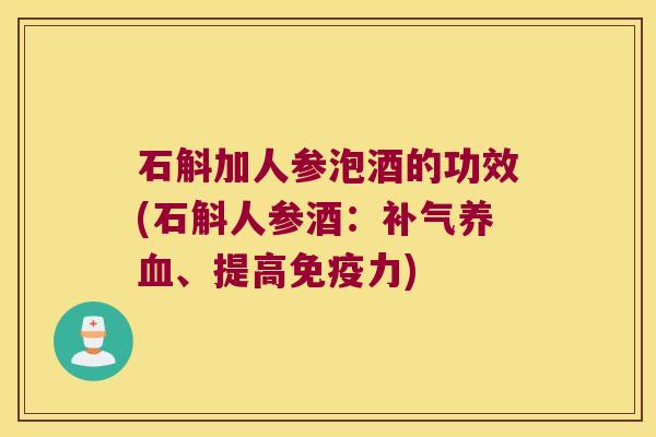 石斛加人参泡酒的功效(石斛人参酒:、提高力) 石斛加人参泡酒的功效(石斛人参酒:、提高力)