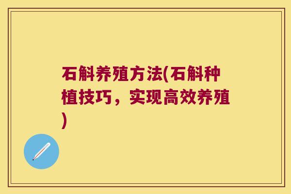 石斛养殖方法(石斛种植技巧，实现高效养殖)