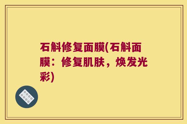 石斛修复面膜(石斛面膜：修复，焕发光彩)
