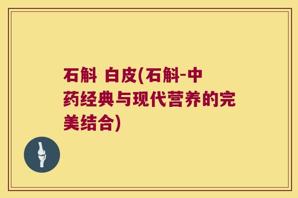 石斛 白皮(石斛-经典与现代营养的完美结合)