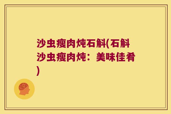 沙虫瘦肉炖石斛(石斛沙虫瘦肉炖：美味佳肴)