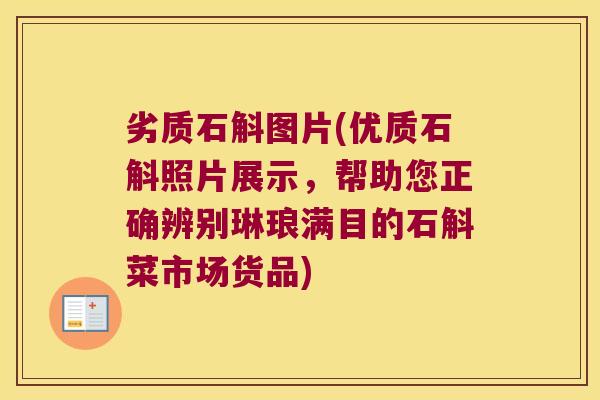 劣质石斛图片(优质石斛照片展示，帮助您正确辨别琳琅满目的石斛菜市场货品)