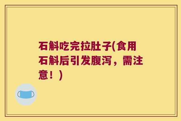 石斛吃完拉肚子(食用石斛后引发，需注意！)
