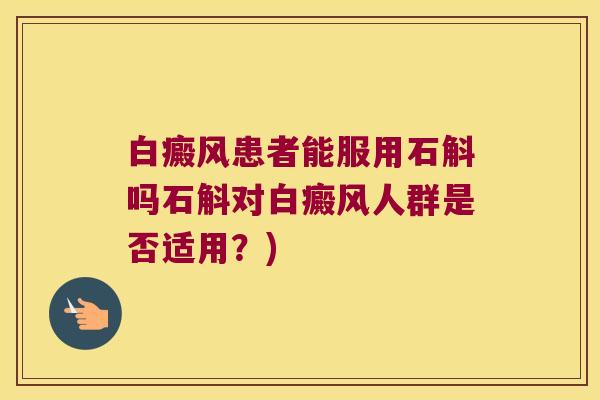 白癜风患者能服用石斛吗石斛对白癜风人群是否适用？)