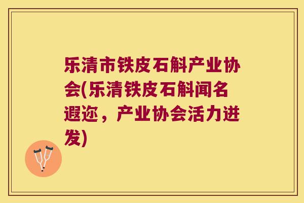 乐清市铁皮石斛产业协会(乐清铁皮石斛闻名遐迩，产业协会活力迸发)