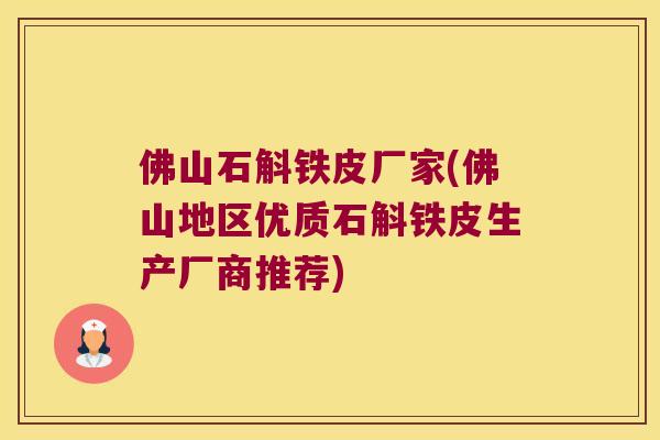 佛山石斛铁皮厂家(佛山地区优质石斛铁皮生产厂商推荐)
