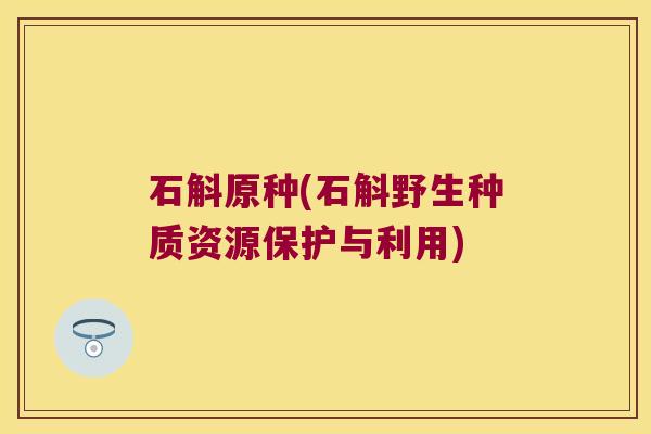 石斛原种(石斛野生种质资源保护与利用)