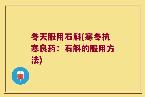 冬天服用石斛(寒冬抗寒良药：石斛的服用方法)