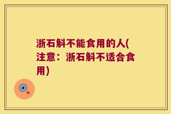 浙石斛不能食用的人(注意：浙石斛不适合食用)