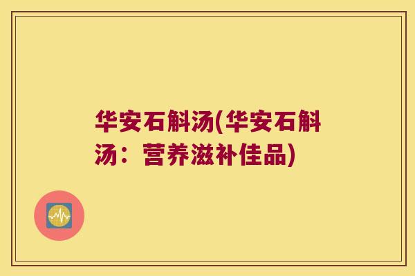 华安石斛汤(华安石斛汤：营养滋补佳品)