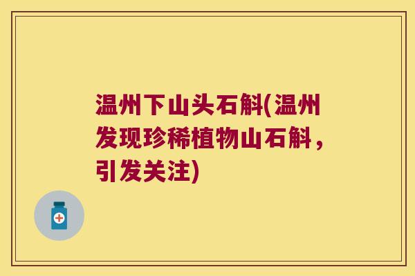 温州下山头石斛(温州发现珍稀植物山石斛，引发关注)