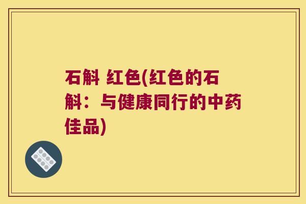 石斛 红色(红色的石斛：与健康同行的佳品)
