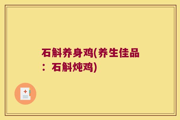 石斛养身鸡(养生佳品：石斛炖鸡)