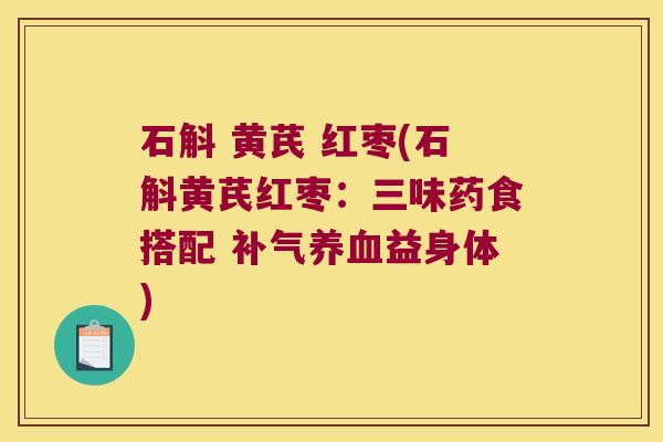 石斛 黄芪 红枣(石斛黄芪红枣：三味药食搭配 补气养血益身体)