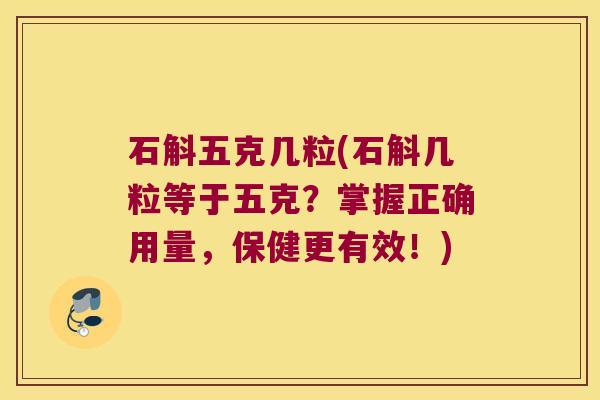 石斛五克几粒(石斛几粒等于五克？掌握正确用量，保健更有效！)