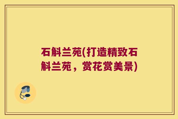 石斛兰苑(打造精致石斛兰苑，赏花赏美景)