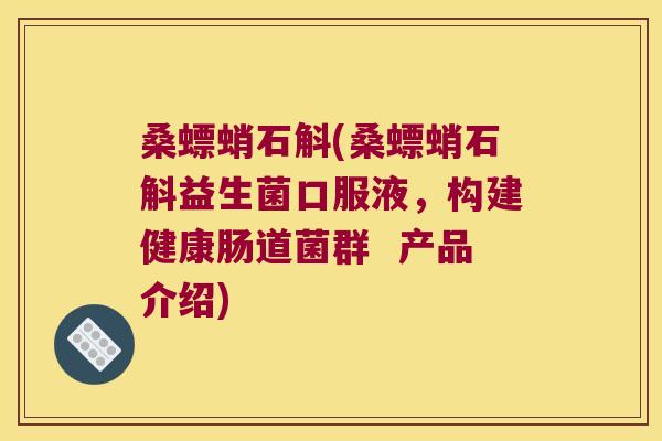 桑螵蛸石斛(桑螵蛸石斛益生菌口服液，构建健康肠道菌群  产品介绍)