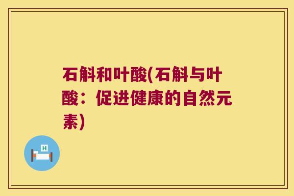 石斛和叶酸(石斛与叶酸：促进健康的自然元素)