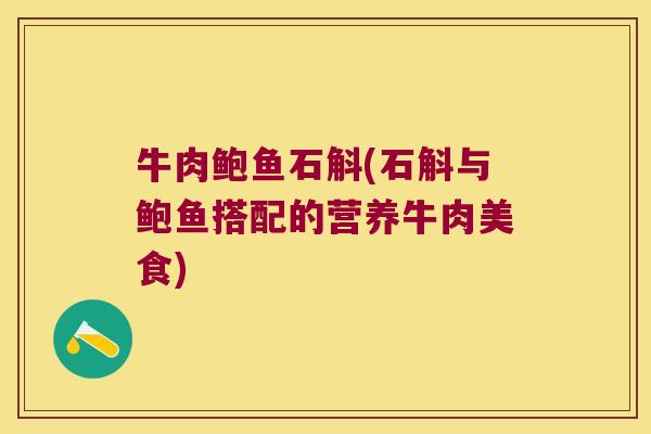 牛肉鲍鱼石斛(石斛与鲍鱼搭配的营养牛肉美食) 牛肉鲍鱼石斛(石斛与鲍鱼搭配的营养牛肉美食)